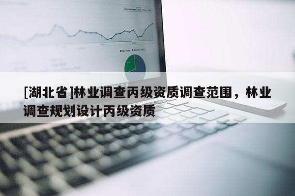[湖北省]林業調查丙級資質調查范圍，林業調查規劃設計丙級資質