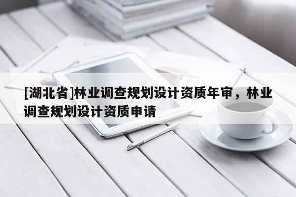 [湖北省]林業(yè)調查規(guī)劃設計資質年審，林業(yè)調查規(guī)劃設計資質申請