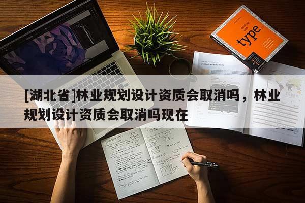 [湖北省]林業規劃設計資質會取消嗎，林業規劃設計資質會取消嗎現在
