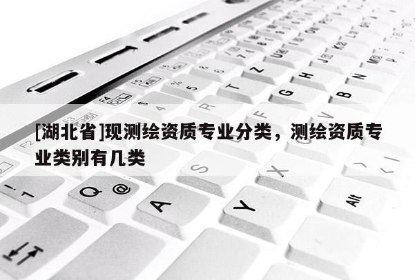 [湖北省]現測繪資質專業分類，測繪資質專業類別有幾類