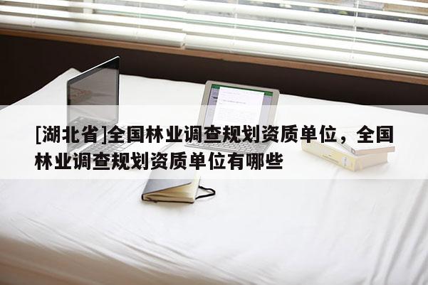 [湖北省]全國林業(yè)調(diào)查規(guī)劃資質(zhì)單位，全國林業(yè)調(diào)查規(guī)劃資質(zhì)單位有哪些