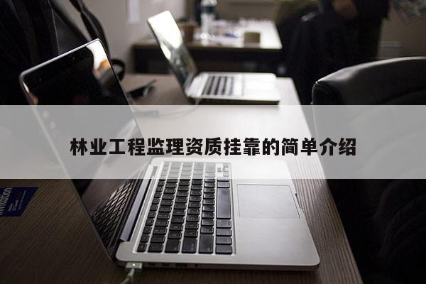 林業(yè)工程監(jiān)理資質(zhì)掛靠的簡單介紹