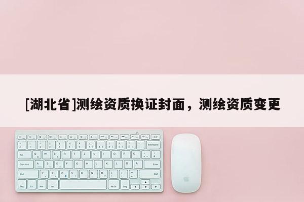 [湖北省]測繪資質換證封面，測繪資質變更