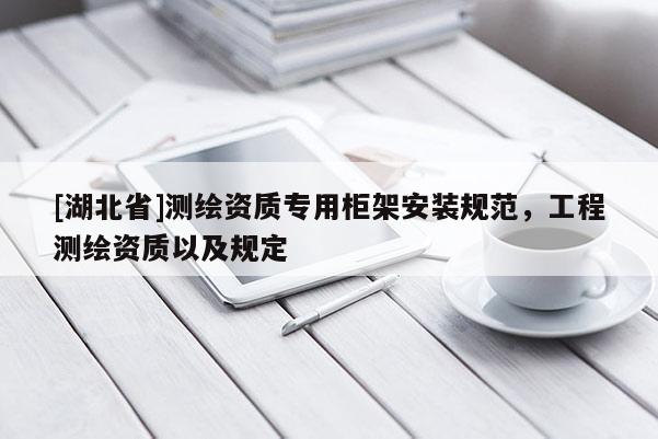 [湖北省]測繪資質專用柜架安裝規范，工程測繪資質以及規定