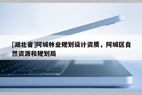 [湖北省]阿城林業(yè)規(guī)劃設(shè)計(jì)資質(zhì)，阿城區(qū)自然資源和規(guī)劃局