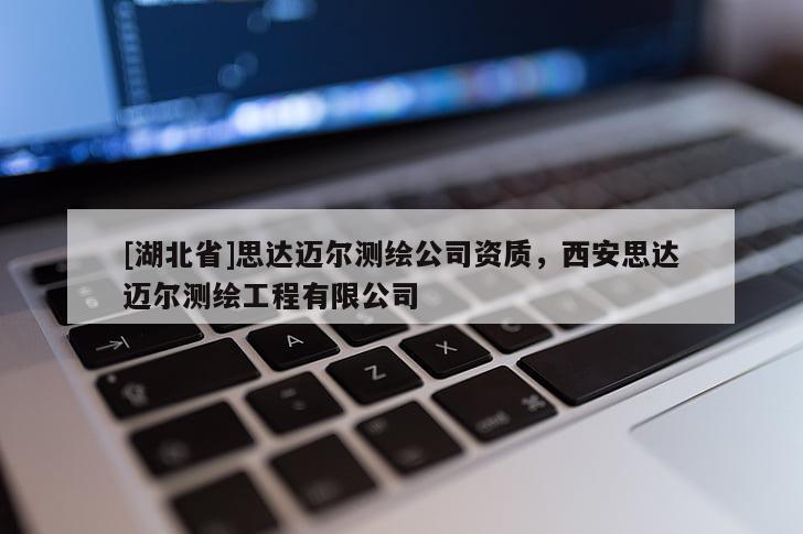 [湖北省]思達邁爾測繪公司資質，西安思達邁爾測繪工程有限公司