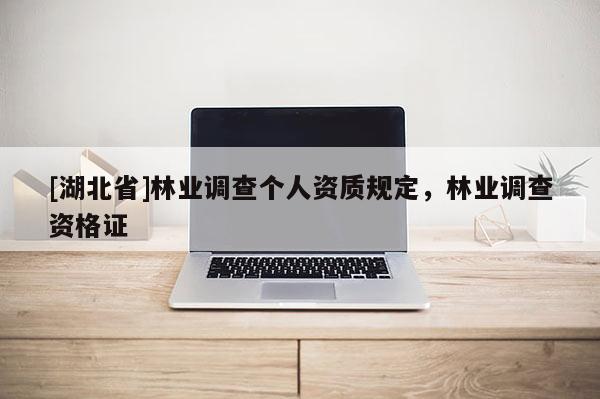 [湖北省]林業調查個人資質規定，林業調查資格證