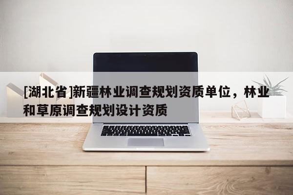 [湖北省]新疆林業調查規劃資質單位，林業和草原調查規劃設計資質