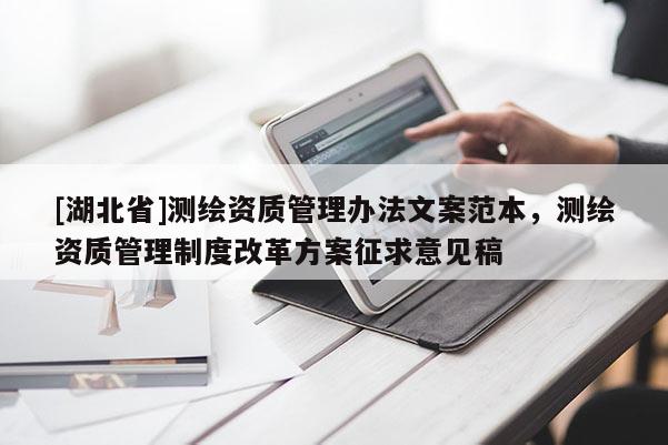 [湖北省]測繪資質管理辦法文案范本，測繪資質管理制度改革方案征求意見稿