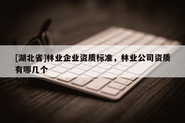 [湖北省]林業企業資質標準，林業公司資質有哪幾個