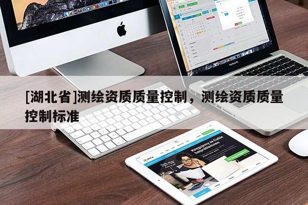 [湖北省]測繪資質(zhì)質(zhì)量控制，測繪資質(zhì)質(zhì)量控制標(biāo)準(zhǔn)