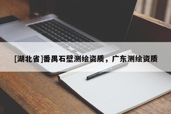[湖北省]番禺石壁測繪資質(zhì)，廣東測繪資質(zhì)