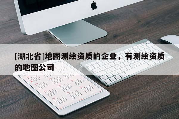[湖北省]地圖測繪資質(zhì)的企業(yè)，有測繪資質(zhì)的地圖公司