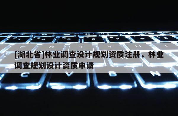[湖北省]林業調查設計規劃資質注冊，林業調查規劃設計資質申請
