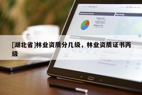 [湖北省]林業資質分幾級，林業資質證書丙級