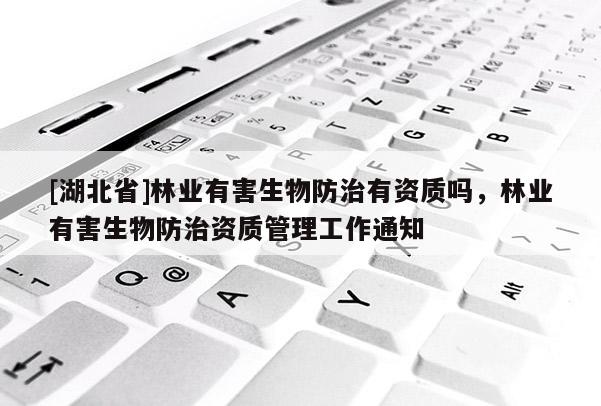 [湖北省]林業有害生物防治有資質嗎，林業有害生物防治資質管理工作通知