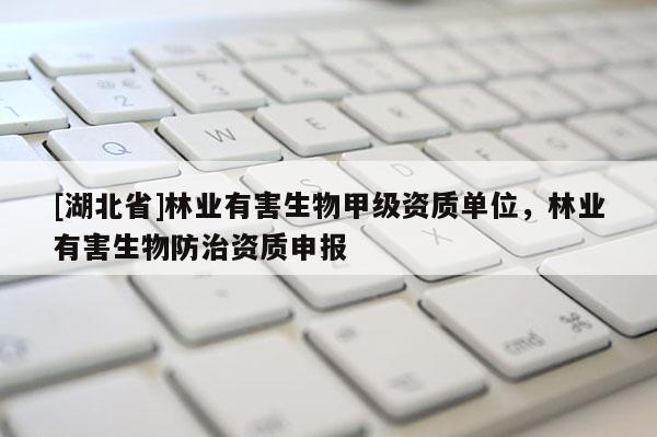 [湖北省]林業有害生物甲級資質單位，林業有害生物防治資質申報