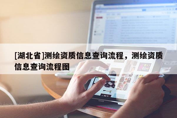 [湖北省]測繪資質信息查詢流程，測繪資質信息查詢流程圖