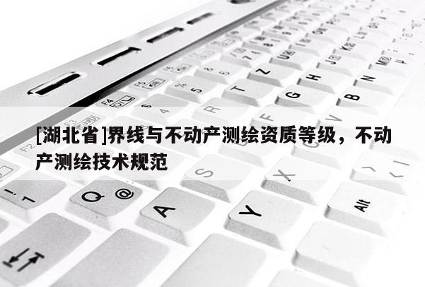 [湖北省]界線與不動產測繪資質等級，不動產測繪技術規范