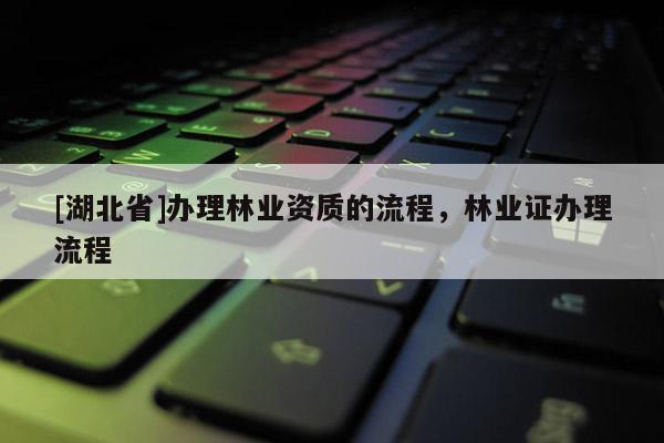[湖北省]辦理林業資質的流程，林業證辦理流程
