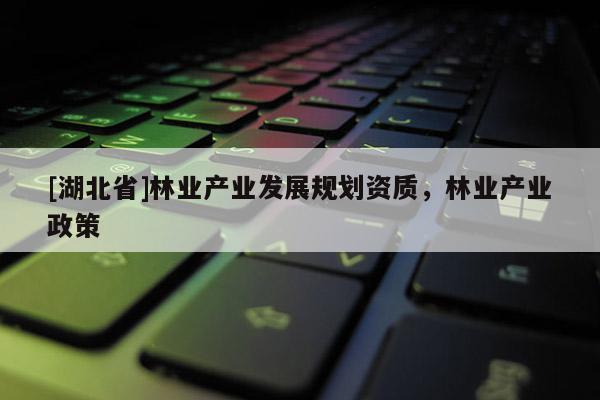 [湖北省]林業產業發展規劃資質，林業產業政策