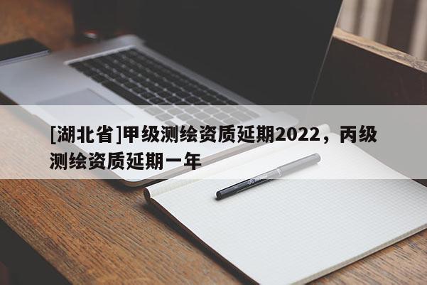 [湖北省]甲級(jí)測(cè)繪資質(zhì)延期2022，丙級(jí)測(cè)繪資質(zhì)延期一年