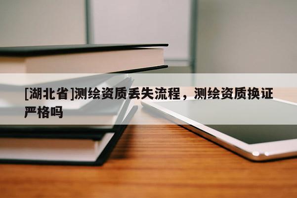 [湖北省]測繪資質丟失流程，測繪資質換證嚴格嗎
