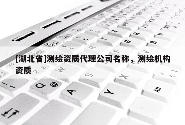 [湖北省]測繪資質代理公司名稱，測繪機構資質