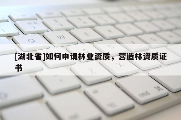 [湖北省]如何申請(qǐng)林業(yè)資質(zhì)，營(yíng)造林資質(zhì)證書(shū)