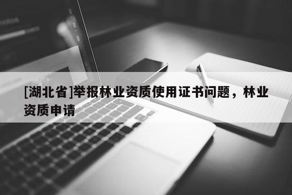 [湖北省]舉報林業(yè)資質(zhì)使用證書問題，林業(yè)資質(zhì)申請