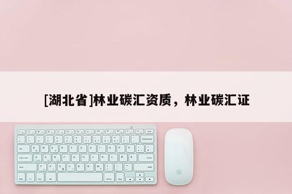 [湖北省]林業碳匯資質，林業碳匯證