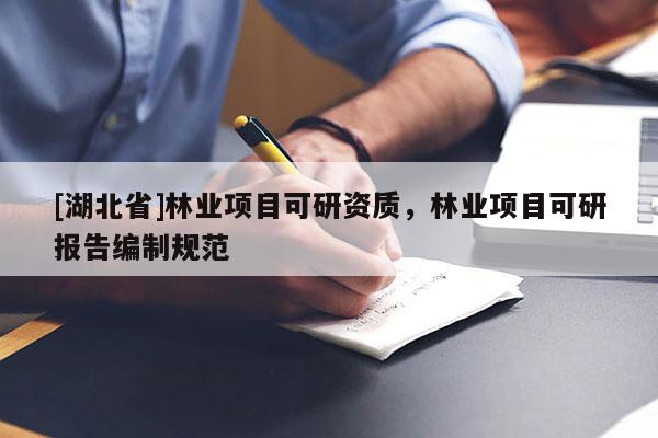 [湖北省]林業項目可研資質，林業項目可研報告編制規范