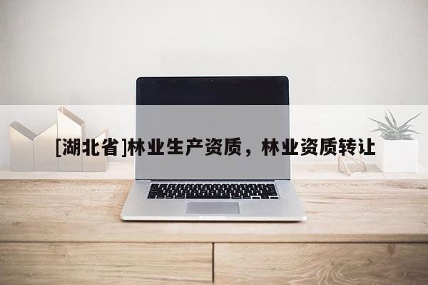 [湖北省]林業生產資質，林業資質轉讓