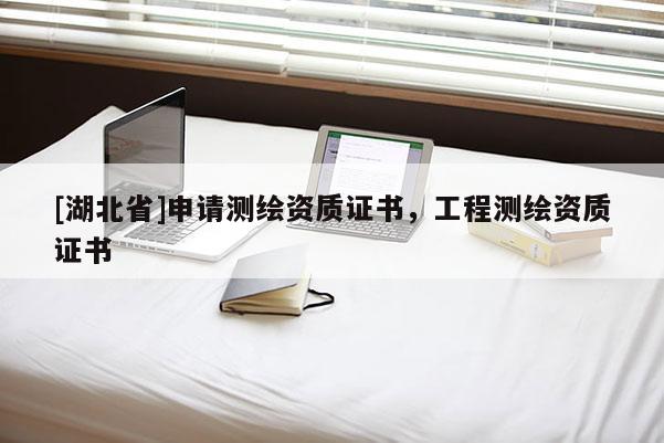 [湖北省]申請測繪資質(zhì)證書，工程測繪資質(zhì)證書