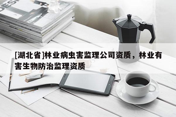 [湖北省]林業病蟲害監理公司資質，林業有害生物防治監理資質