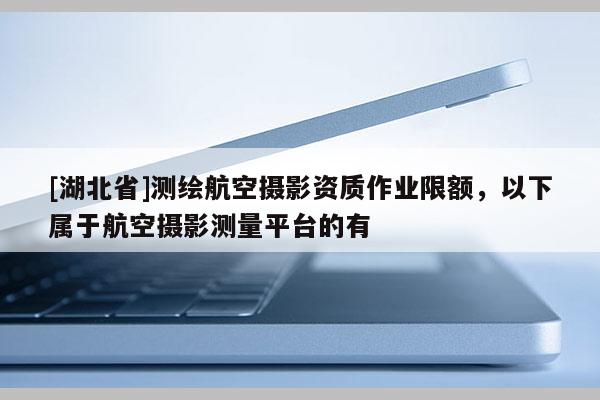 [湖北省]測繪航空攝影資質作業限額，以下屬于航空攝影測量平臺的有