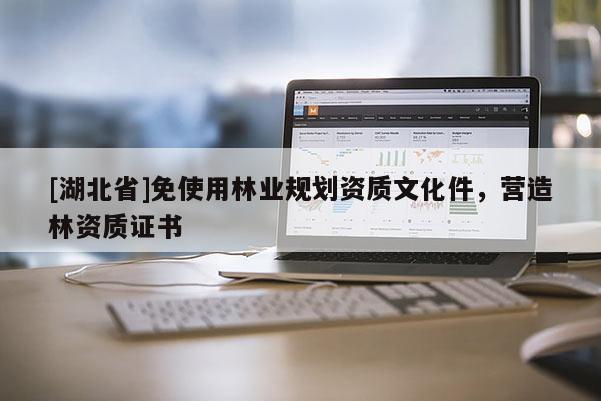 [湖北省]免使用林業(yè)規(guī)劃資質(zhì)文化件，營造林資質(zhì)證書