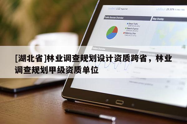 [湖北省]林業調查規劃設計資質跨省，林業調查規劃甲級資質單位