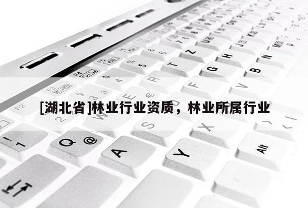 [湖北省]林業行業資質，林業所屬行業