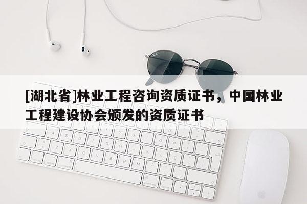 [湖北省]林業(yè)工程咨詢資質(zhì)證書，中國林業(yè)工程建設(shè)協(xié)會(huì)頒發(fā)的資質(zhì)證書