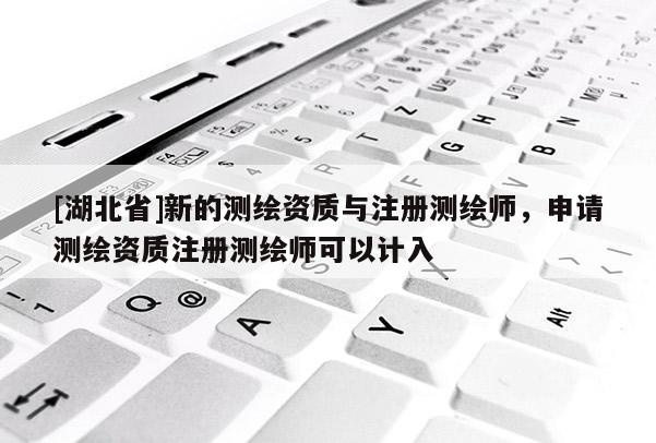 [湖北省]新的測繪資質與注冊測繪師，申請測繪資質注冊測繪師可以計入