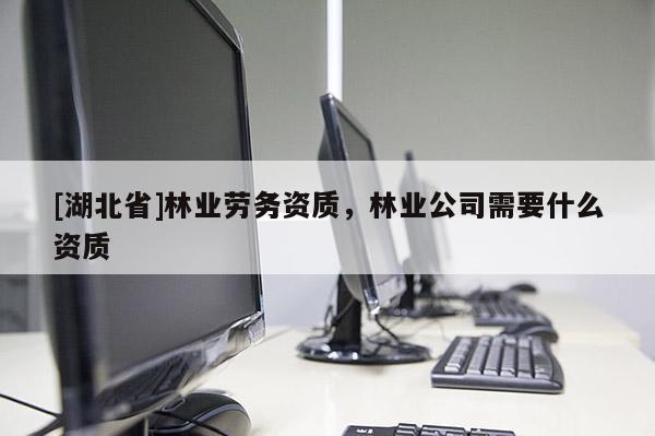 [湖北省]林業勞務資質，林業公司需要什么資質