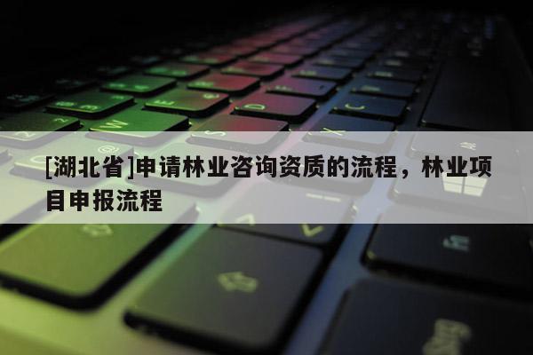 [湖北省]申請林業咨詢資質的流程，林業項目申報流程