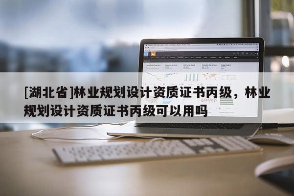 [湖北省]林業規劃設計資質證書丙級，林業規劃設計資質證書丙級可以用嗎