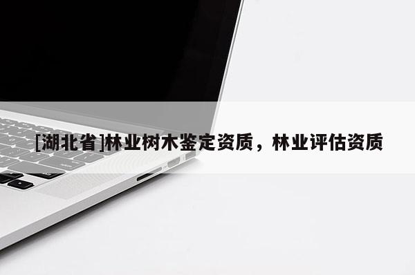 [湖北省]林業樹木鑒定資質，林業評估資質