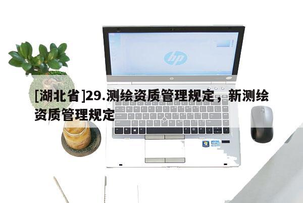 [湖北省]29.測繪資質管理規定，新測繪資質管理規定