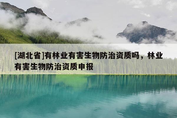 [湖北省]有林業有害生物防治資質嗎，林業有害生物防治資質申報