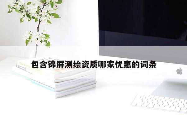 包含錦屏測(cè)繪資質(zhì)哪家優(yōu)惠的詞條