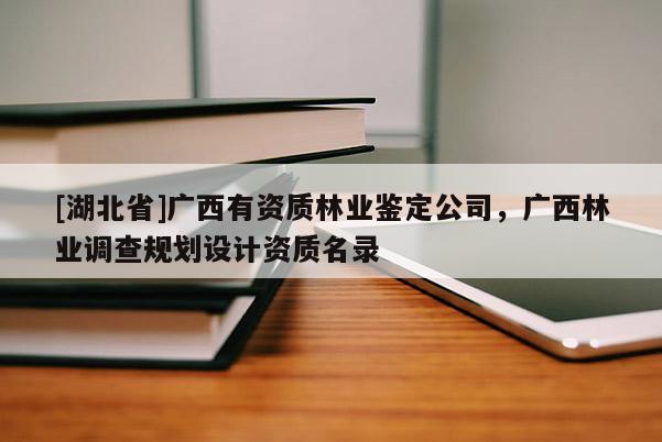 [湖北省]廣西有資質林業鑒定公司，廣西林業調查規劃設計資質名錄