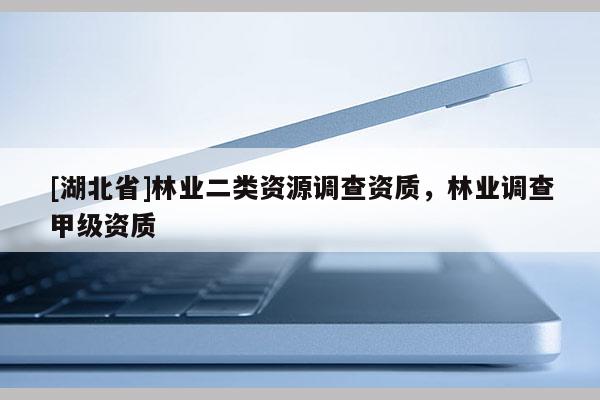 [湖北省]林業(yè)二類資源調(diào)查資質(zhì)，林業(yè)調(diào)查甲級資質(zhì)